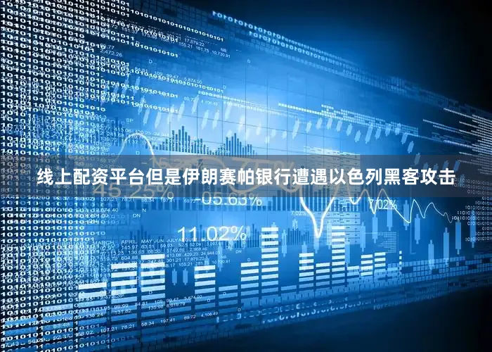 线上配资平台但是伊朗赛帕银行遭遇以色列黑客攻击