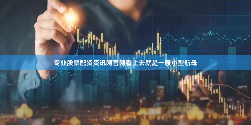 专业股票配资资讯网官网看上去就是一艘小型航母