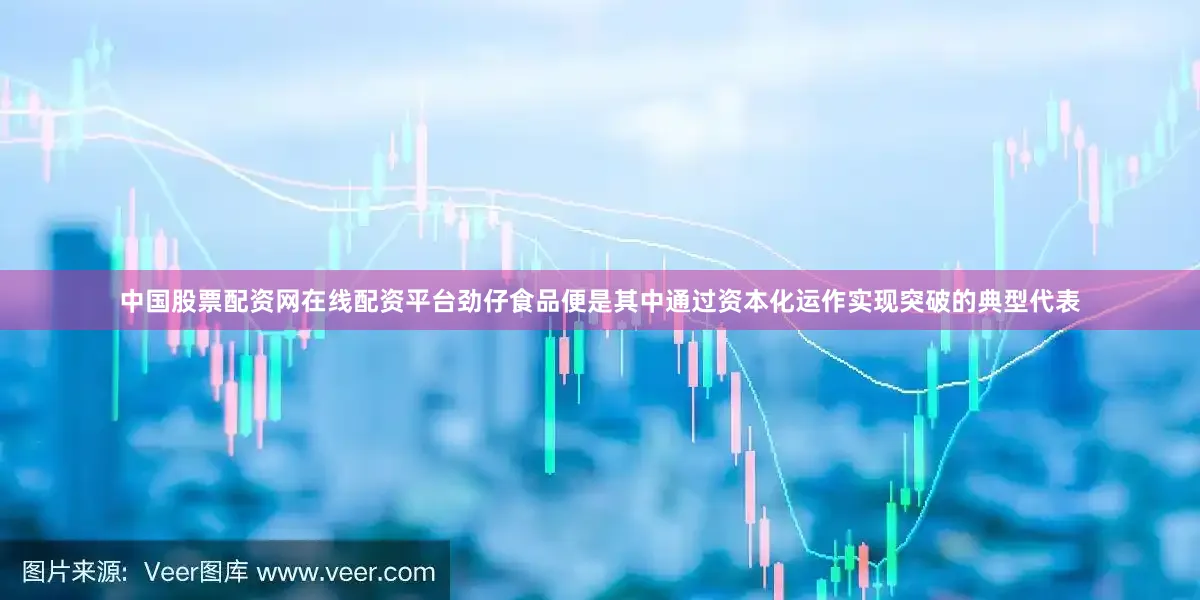 中国股票配资网在线配资平台劲仔食品便是其中通过资本化运作实现突破的典型代表