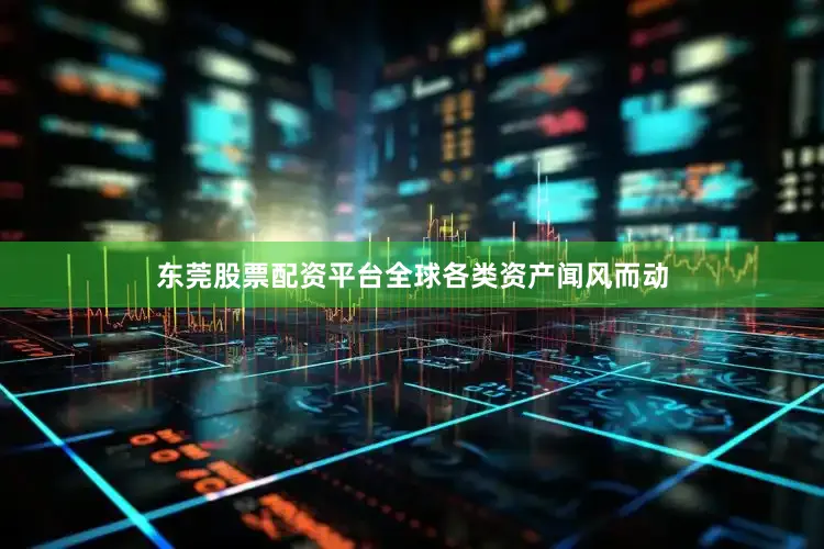 东莞股票配资平台全球各类资产闻风而动