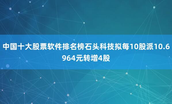 中国十大股票软件排名榜石头科技拟每10股派10.6964元转增4股