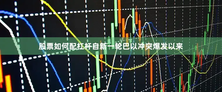 股票如何配杠杆自新一轮巴以冲突爆发以来