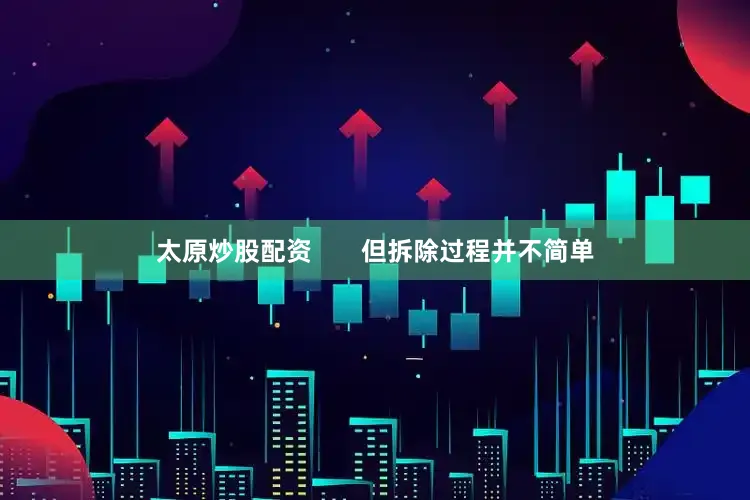 太原炒股配资       但拆除过程并不简单