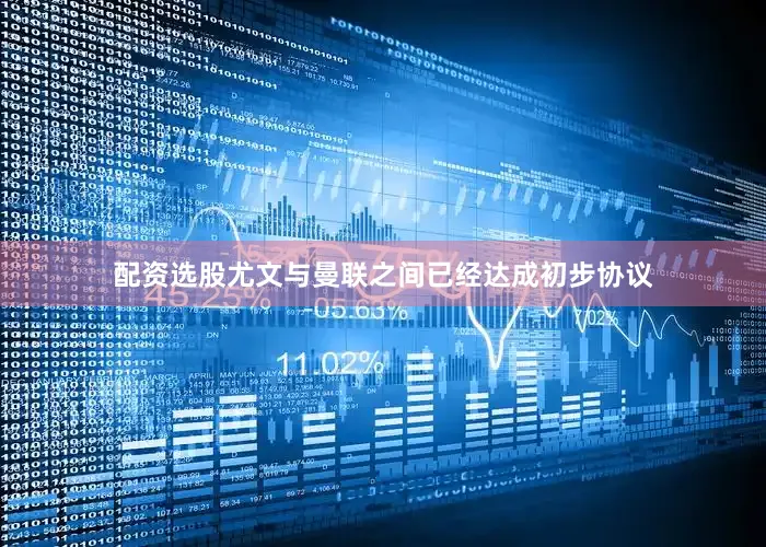 配资选股尤文与曼联之间已经达成初步协议