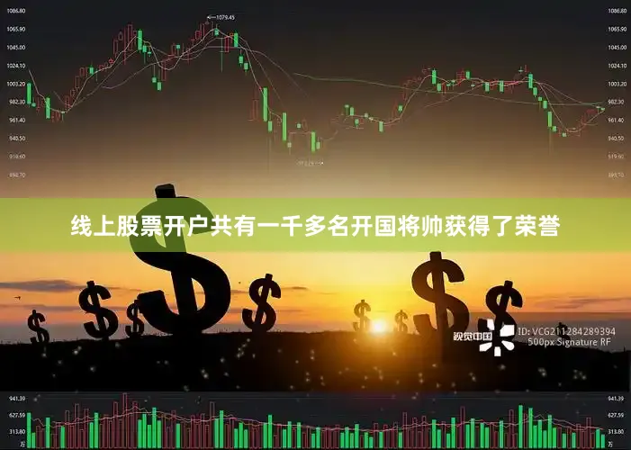 线上股票开户共有一千多名开国将帅获得了荣誉