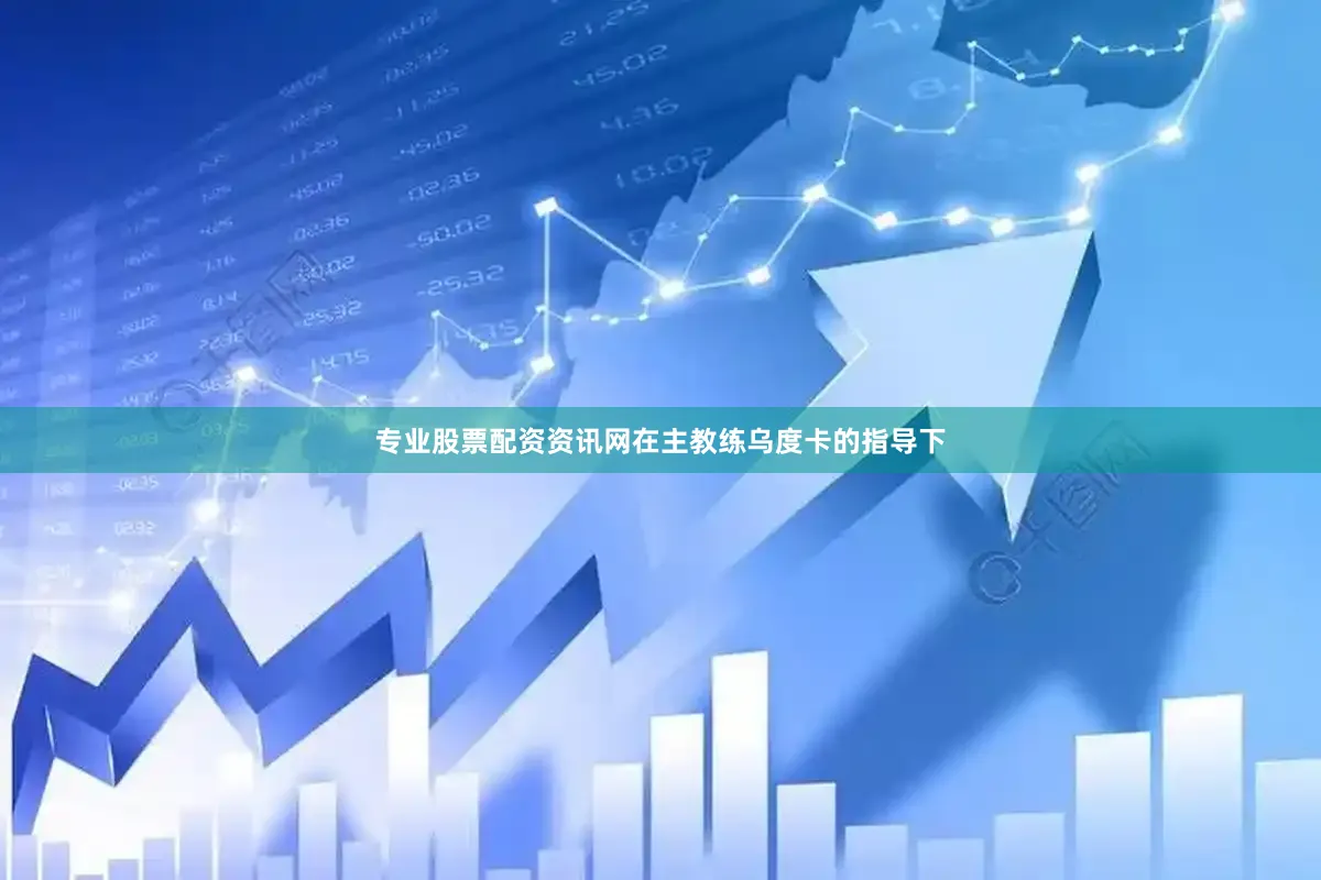 专业股票配资资讯网在主教练乌度卡的指导下