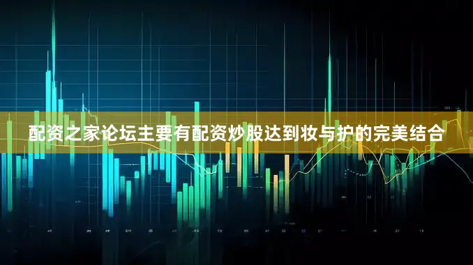 配资之家论坛主要有配资炒股达到妆与护的完美结合