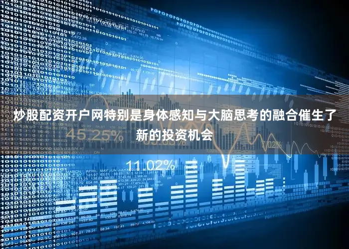 炒股配资开户网特别是身体感知与大脑思考的融合催生了新的投资机会