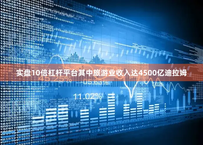 实盘10倍杠杆平台其中旅游业收入达4500亿迪拉姆