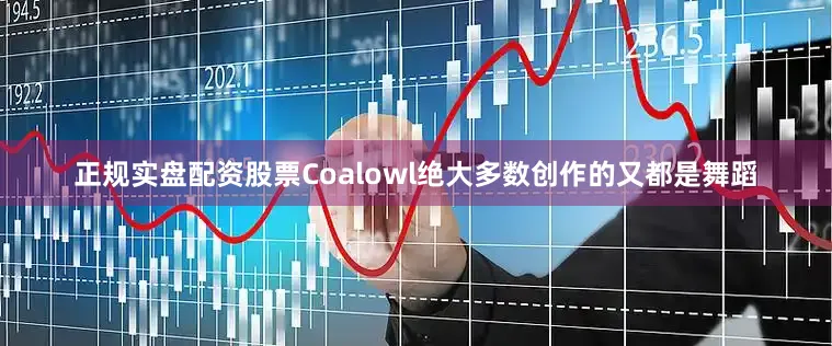 正规实盘配资股票Coalowl绝大多数创作的又都是舞蹈