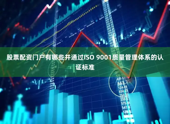 股票配资门户有哪些并通过ISO 9001质量管理体系的认证标准