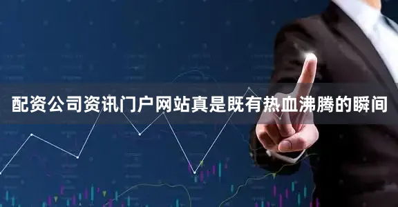 配资公司资讯门户网站真是既有热血沸腾的瞬间