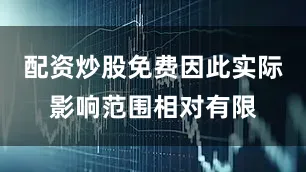 配资炒股免费因此实际影响范围相对有限