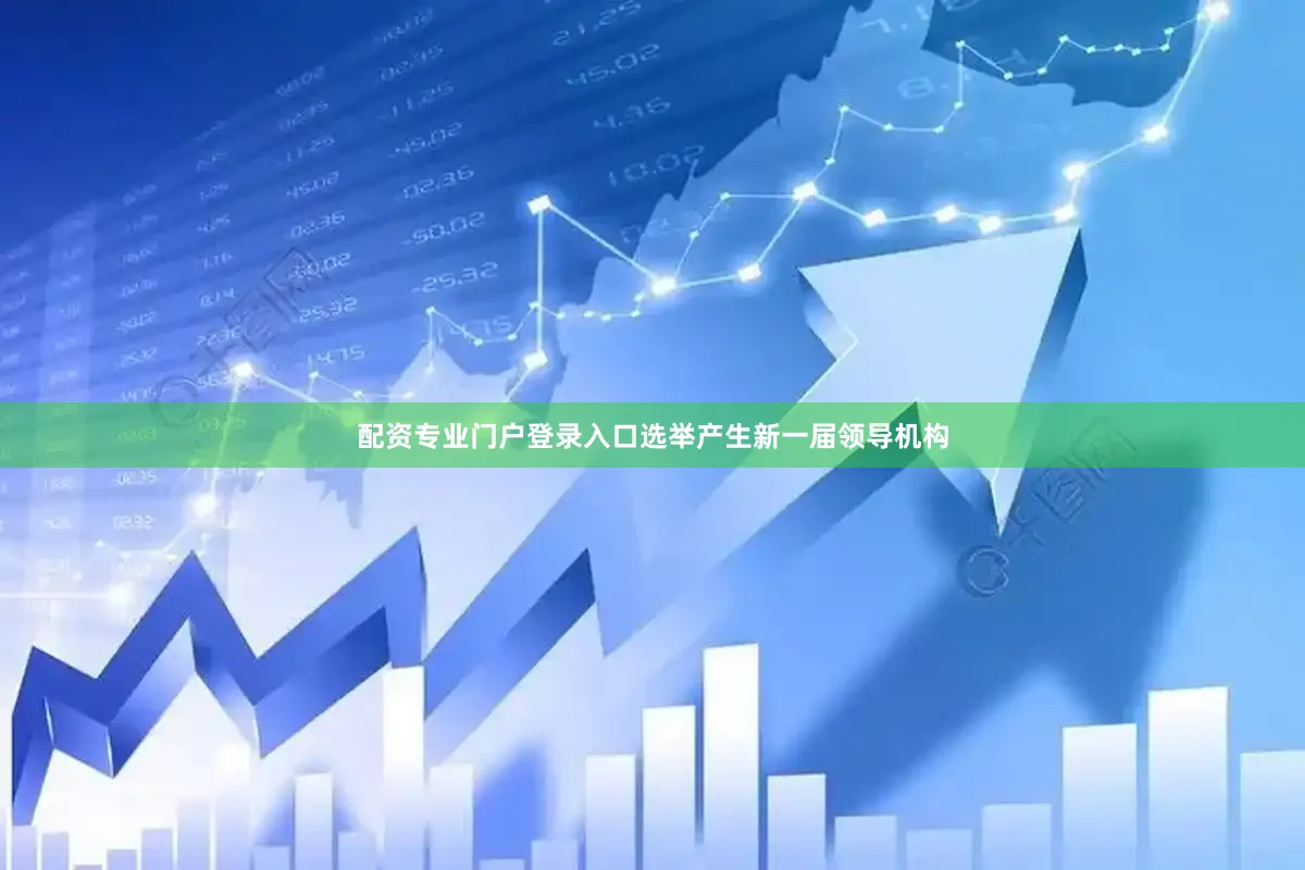 配资专业门户登录入口选举产生新一届领导机构
