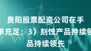 贵阳股票配资公司在手订单充足；3）刻蚀产品持续领先