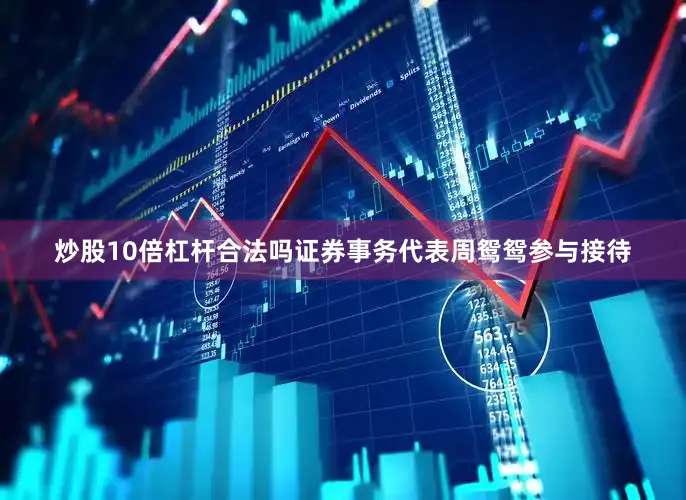 炒股10倍杠杆合法吗证券事务代表周鸳鸳参与接待