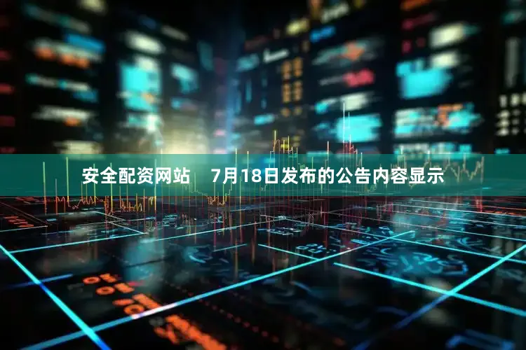 安全配资网站    7月18日发布的公告内容显示