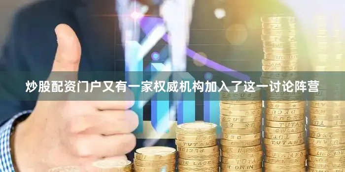 炒股配资门户又有一家权威机构加入了这一讨论阵营