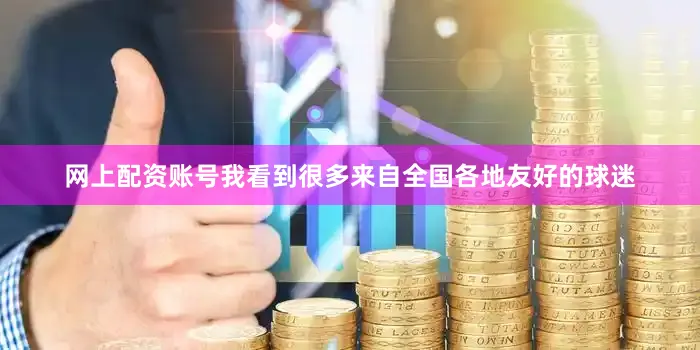 网上配资账号我看到很多来自全国各地友好的球迷