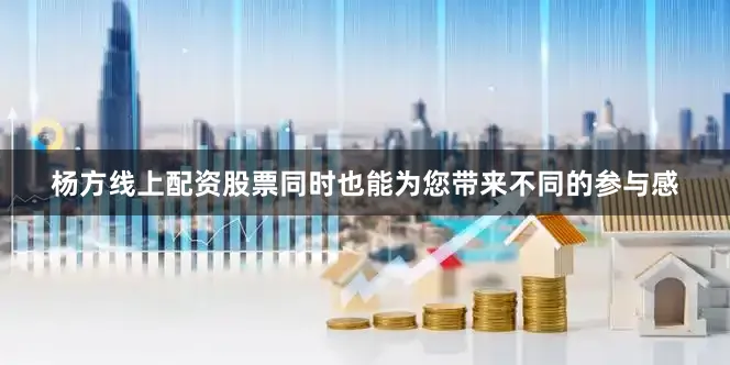 杨方线上配资股票同时也能为您带来不同的参与感