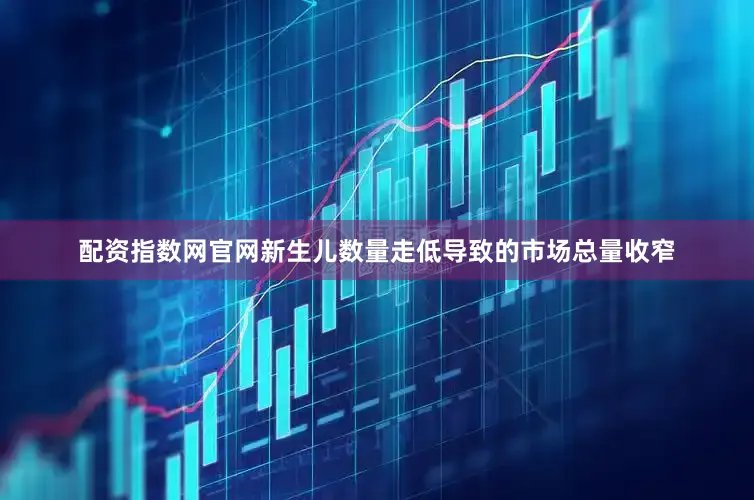 配资指数网官网新生儿数量走低导致的市场总量收窄
