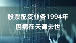 股票配资业务1994年因病在天津去世