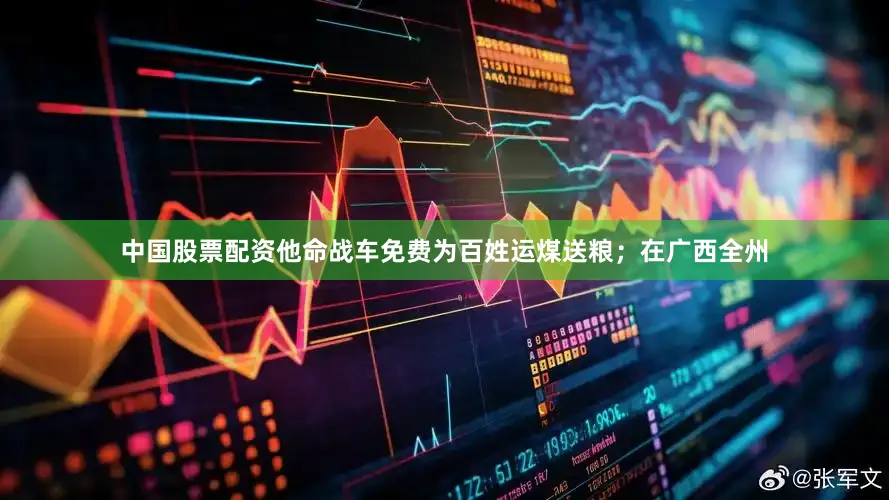 中国股票配资他命战车免费为百姓运煤送粮；在广西全州