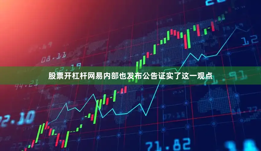 股票开杠杆　　网易内部也发布公告证实了这一观点