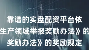 靠谱的实盘配资平台依据《安全生产领域举报奖励办法》的奖励规定