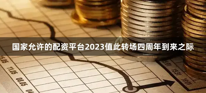 国家允许的配资平台2023值此转场四周年到来之际