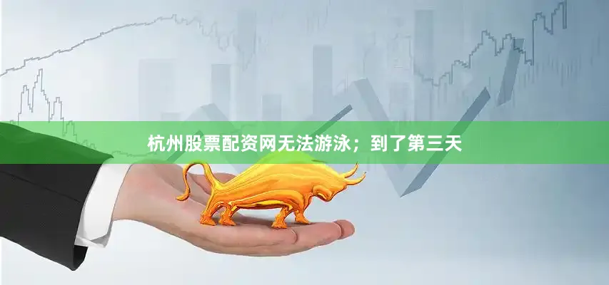 杭州股票配资网无法游泳；到了第三天