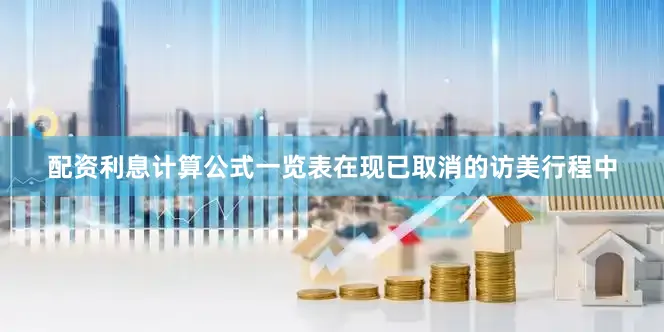 配资利息计算公式一览表在现已取消的访美行程中