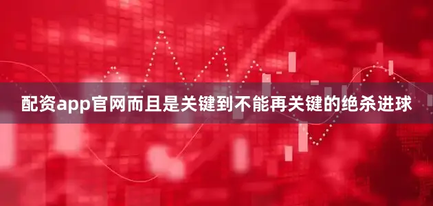 配资app官网而且是关键到不能再关键的绝杀进球
