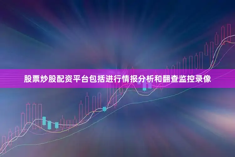 股票炒股配资平台包括进行情报分析和翻查监控录像