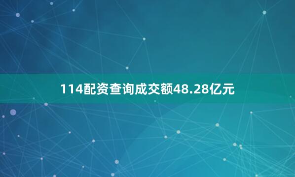 114配资查询成交额48.28亿元
