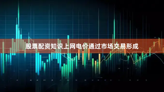 股票配资知识上网电价通过市场交易形成
