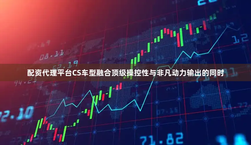配资代理平台CS车型融合顶级操控性与非凡动力输出的同时