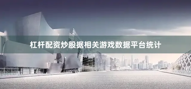 杠杆配资炒股据相关游戏数据平台统计