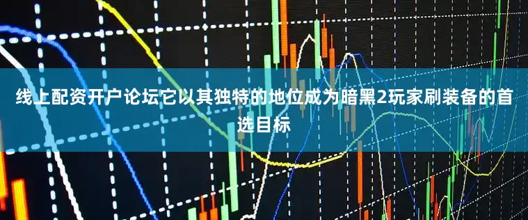 线上配资开户论坛它以其独特的地位成为暗黑2玩家刷装备的首选目标