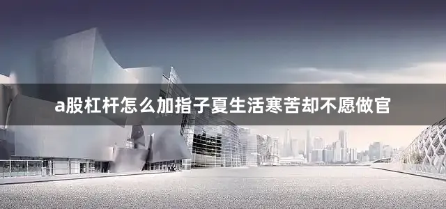 a股杠杆怎么加指子夏生活寒苦却不愿做官