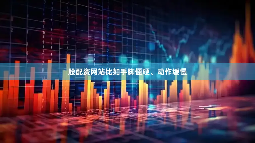 股配资网站比如手脚僵硬、动作缓慢
