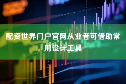 配资世界门户官网从业者可借助常用设计工具