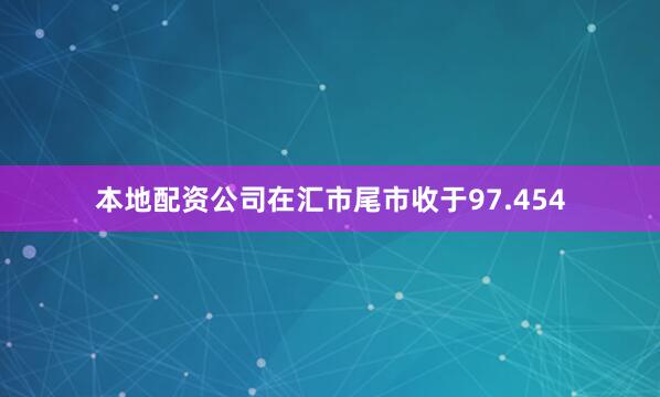 本地配资公司在汇市尾市收于97.454