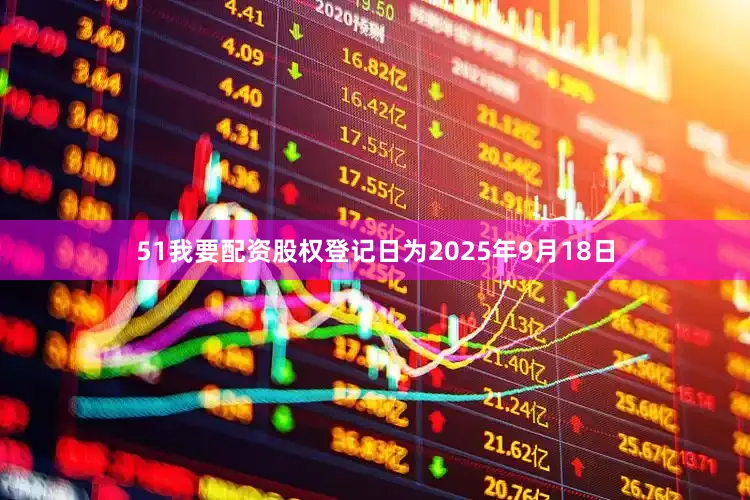 51我要配资股权登记日为2025年9月18日