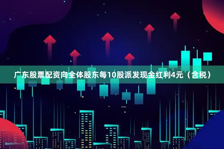 广东股票配资向全体股东每10股派发现金红利4元（含税）