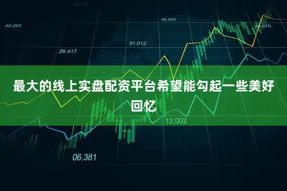 最大的线上实盘配资平台希望能勾起一些美好回忆