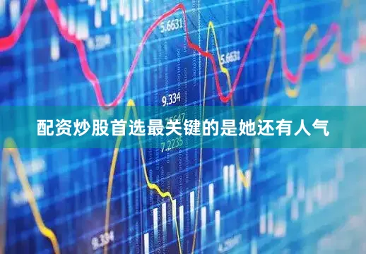 配资炒股首选最关键的是她还有人气